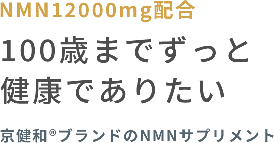 NMN12000mg配合 | 死ぬまで健康でありたい | 京健和®ブランドのNMNサプリメント